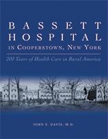Bassett Hospital in Cooperstown, New York: 200 Years of Health Care in Rural America by John S. Davis, MD.